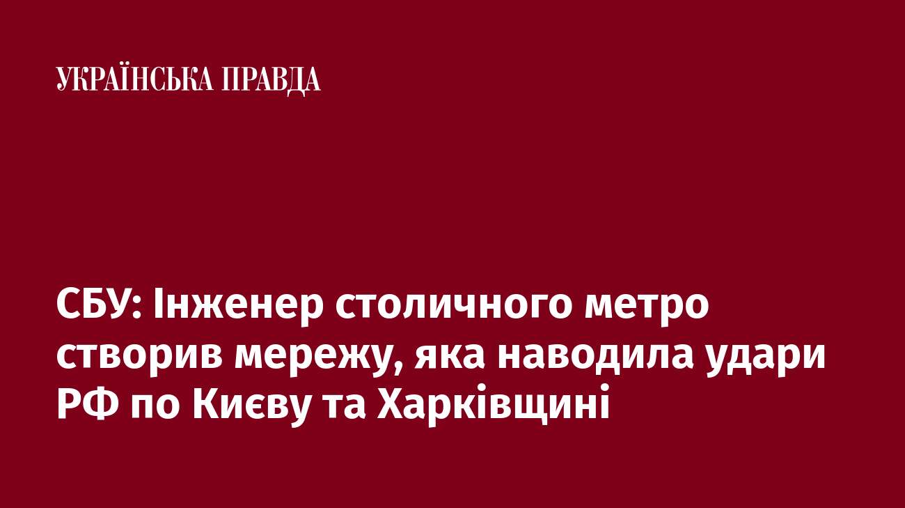 СБУ: Інженер столичного метро створив мережу, яка наводила удари РФ по Києву та Харківщині