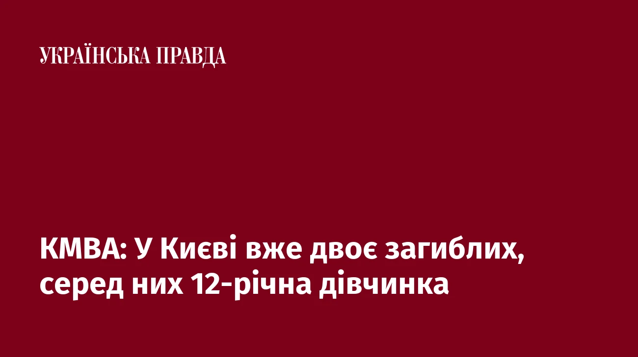КМВА: У Києві вже двоє загиблих, серед них 12-річна дівчинка