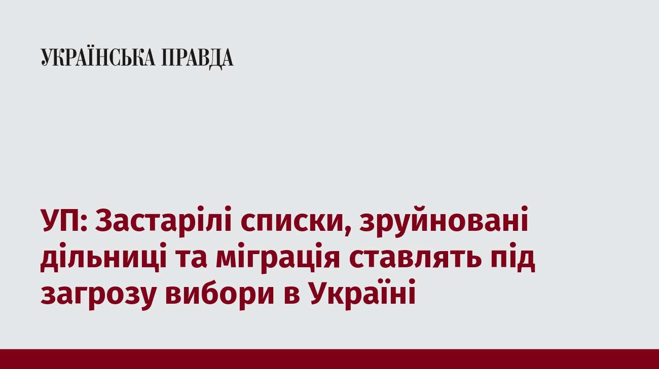 УП: Застарілі списки, зруйновані дільниці та міграція ставлять під загрозу вибори в Україні