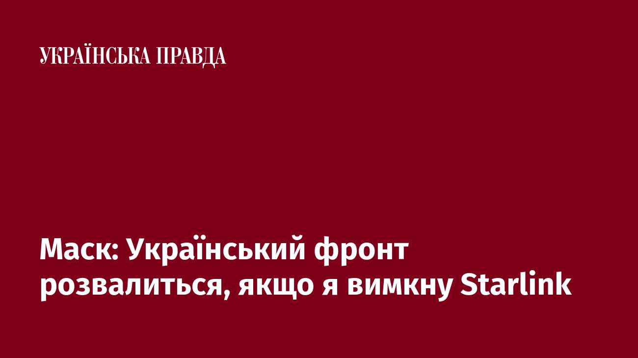 Маск: Український фронт розвалиться, якщо я вимкну Starlink