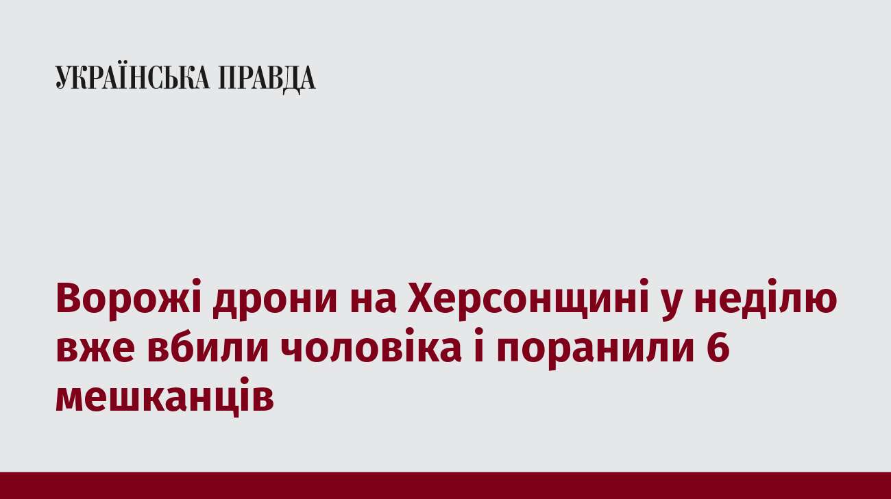 Ворожі дрони на Херсонщині у неділю вже вбили чоловіка і поранили 6 мешканців