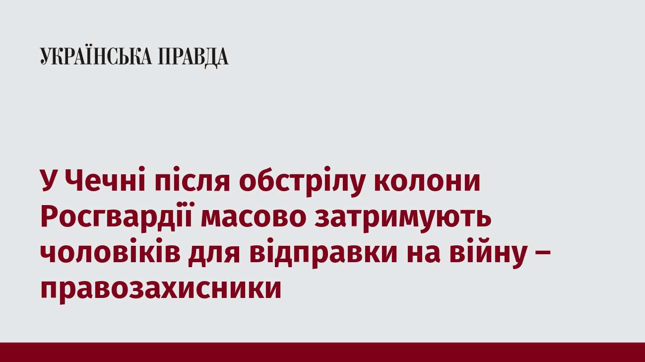 У Чечні після обстрілу колони Росгвардії масово затримують чоловіків для відправки на війну – правозахисники