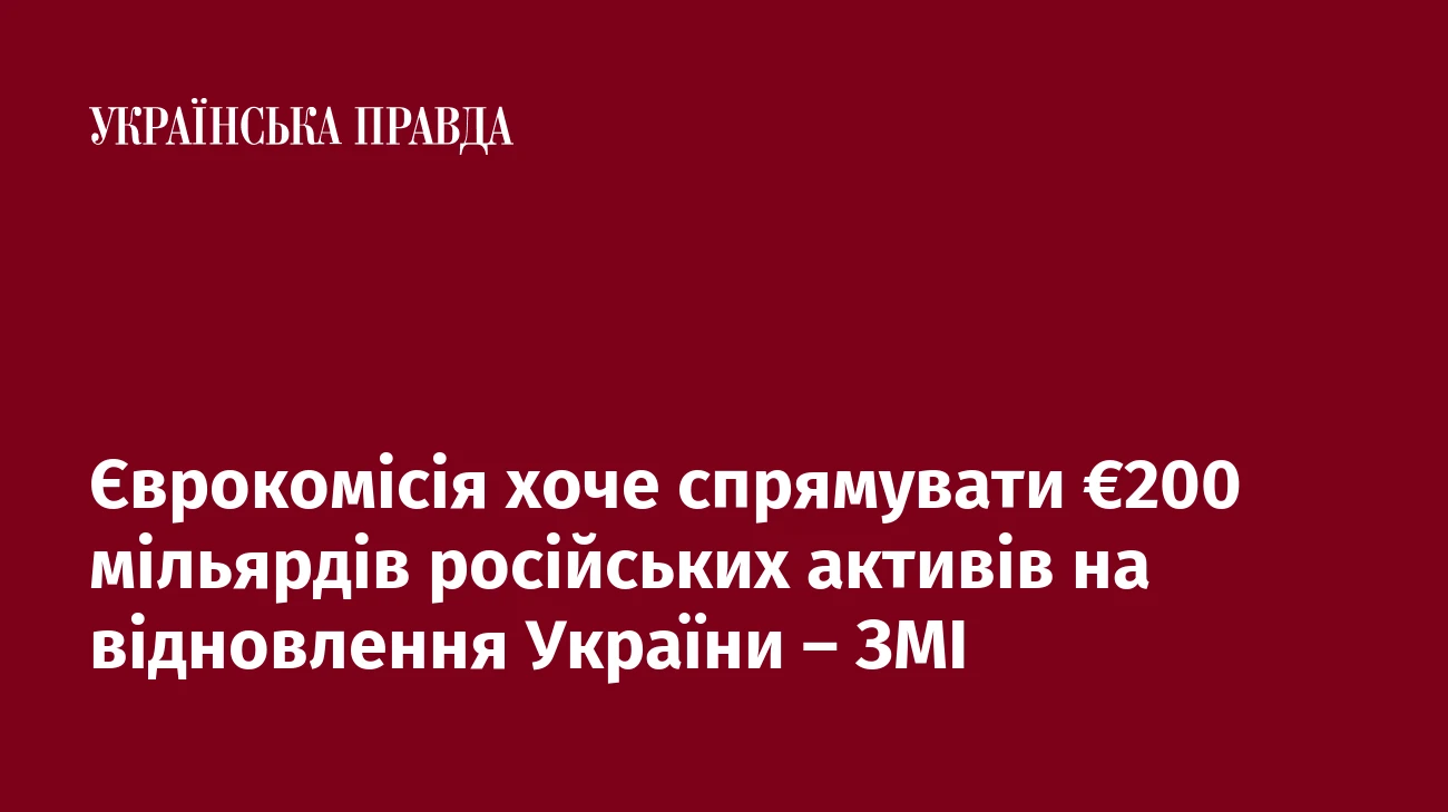 Єврокомісія хоче спрямувати €200 мільярдів російських активів на відновлення України – ЗМІ