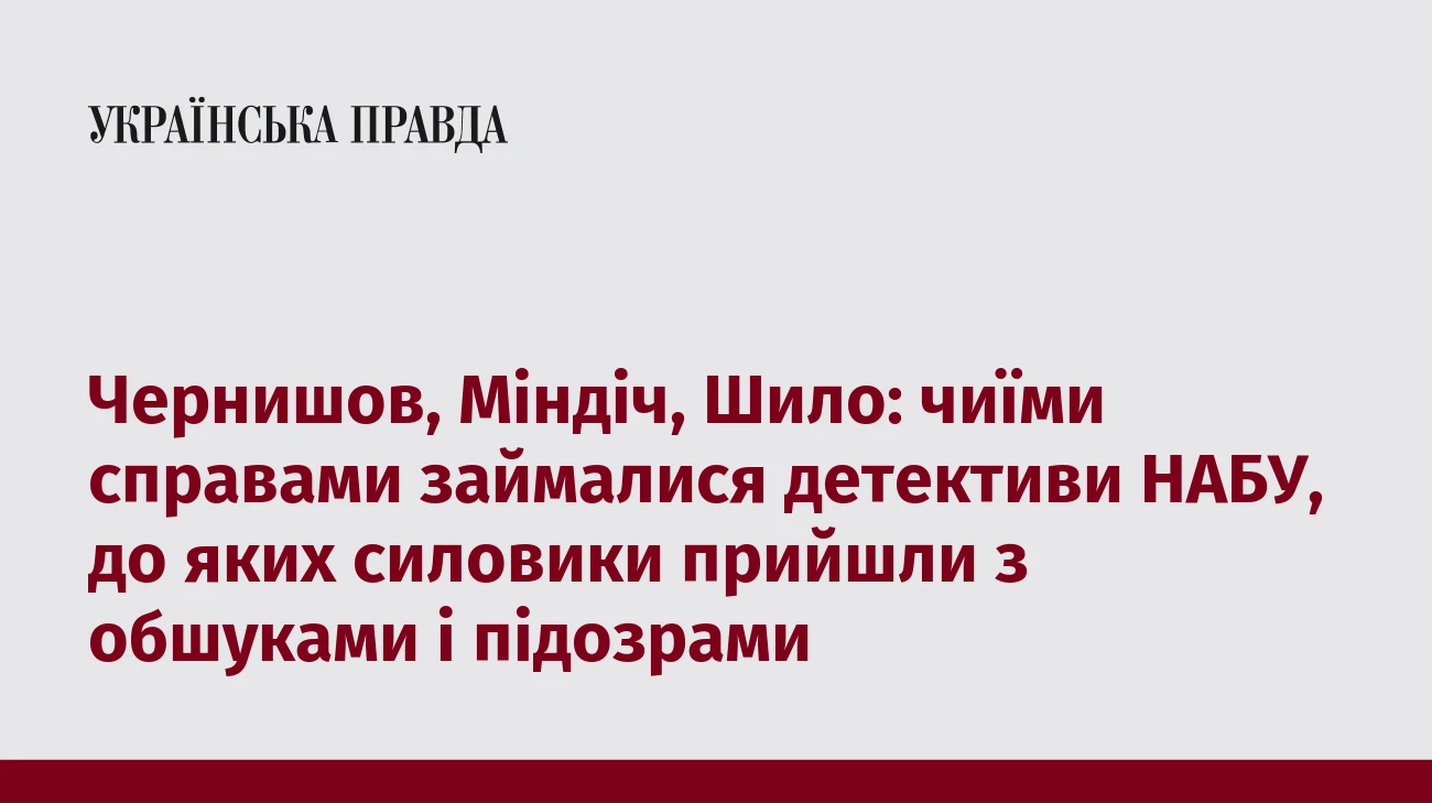 Чернишов, Міндіч, Шило: чиїми справами займалися детективи НАБУ, до яких силовики прийшли з обшуками і підозрами