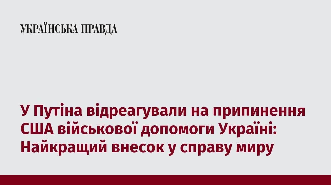 У Путіна відреагували на припинення США військової допомоги Україні: Найкращий внесок у справу миру