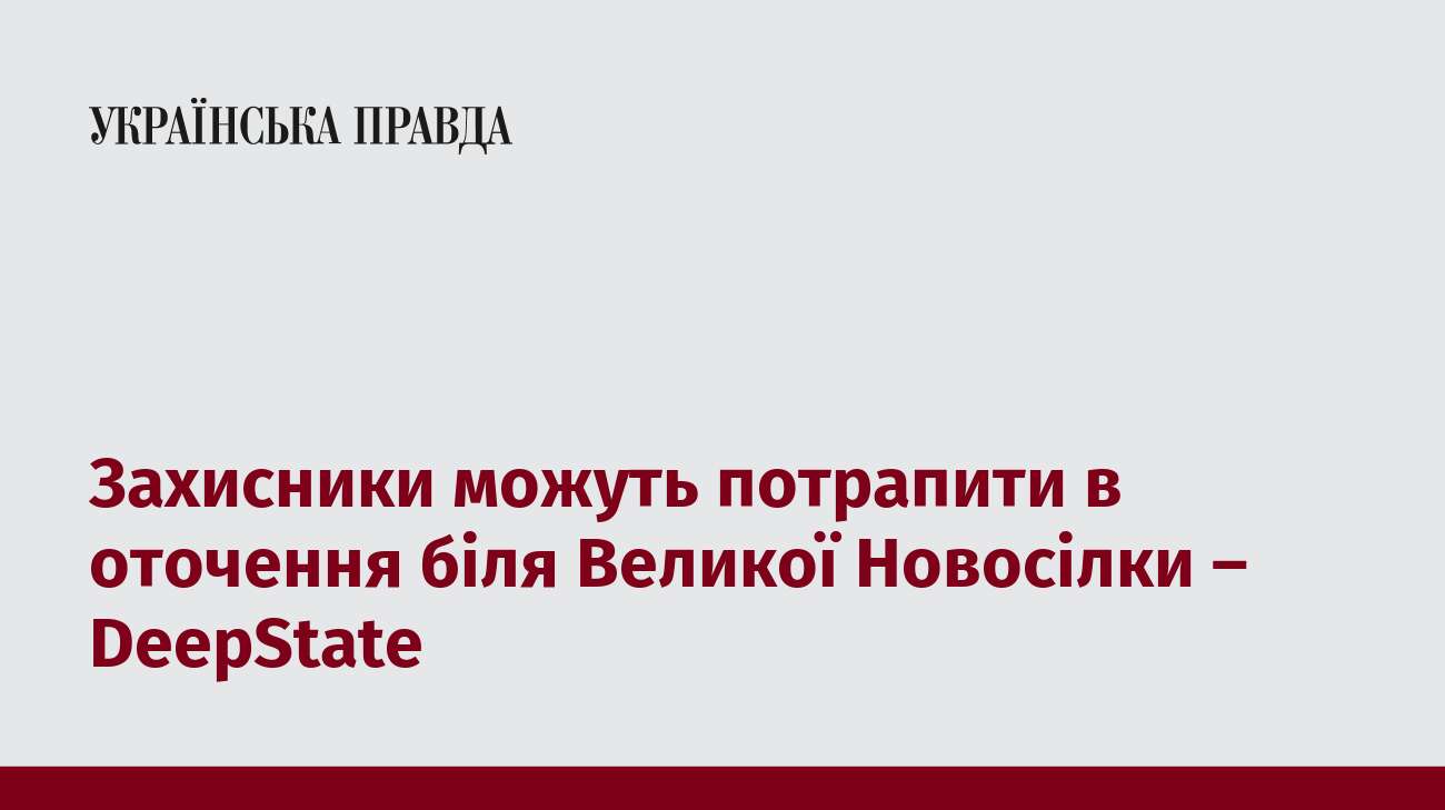 Захисники можуть потрапити в оточення біля Великої Новосілки – DeepState