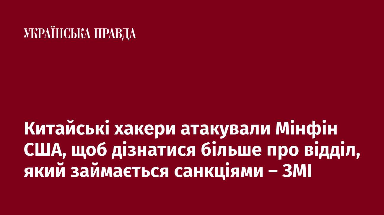 Китайські хакери атакували Мінфін США, щоб дізнатися більше про відділ, який займається санкціями – ЗМІ