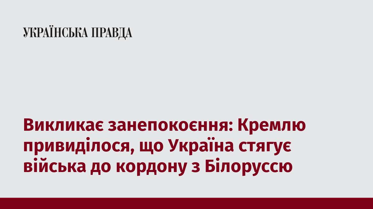 Викликає занепокоєння: Кремлю привиділося, що Україна стягує війська до кордону з Білоруссю