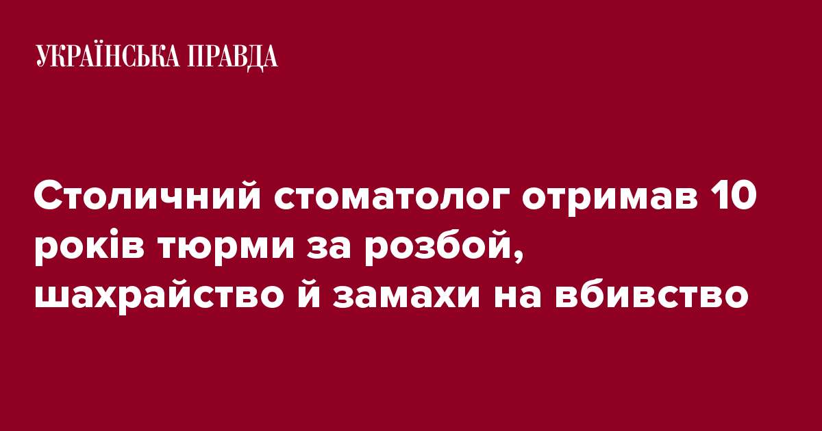 Столичний стоматолог отримав 10 років тюрми за розбой, шахрайство й замахи на вбивство