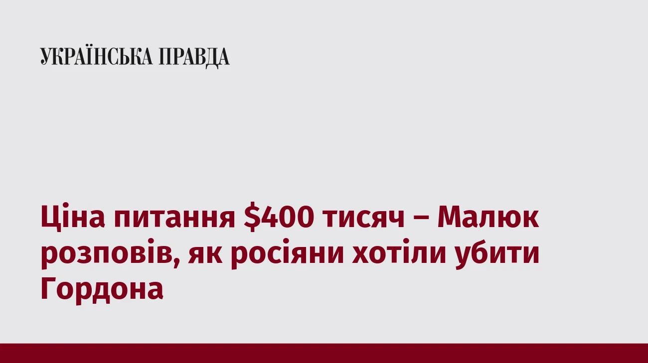 Ціна питання $400 тисяч – Малюк розповів, як росіяни хотіли убити Гордона