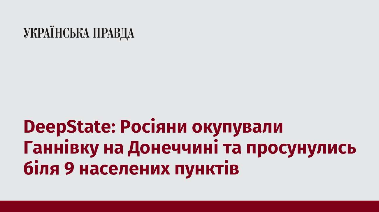 DeepState: Росіяни окупували Ганнівку на Донеччині та просунулись біля 9 населених пунктів