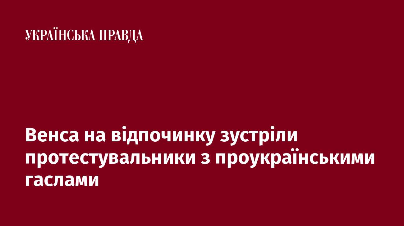 Венса на відпочинку зустріли протестувальники з проукраїнськими гаслами