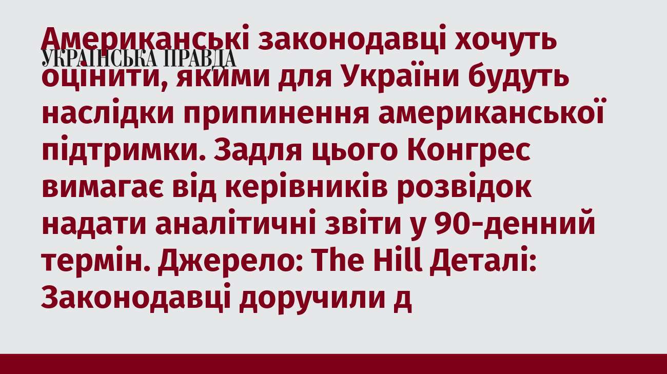 Американські законодавці хочуть оцінити, якими для України будуть наслідки припинення американської підтримки. Задля цього Конгрес вимагає від керівників розвідок надати аналітичні звіти у 90-денний термін. Джерело: The Hill Деталі: Законодавці доручили д