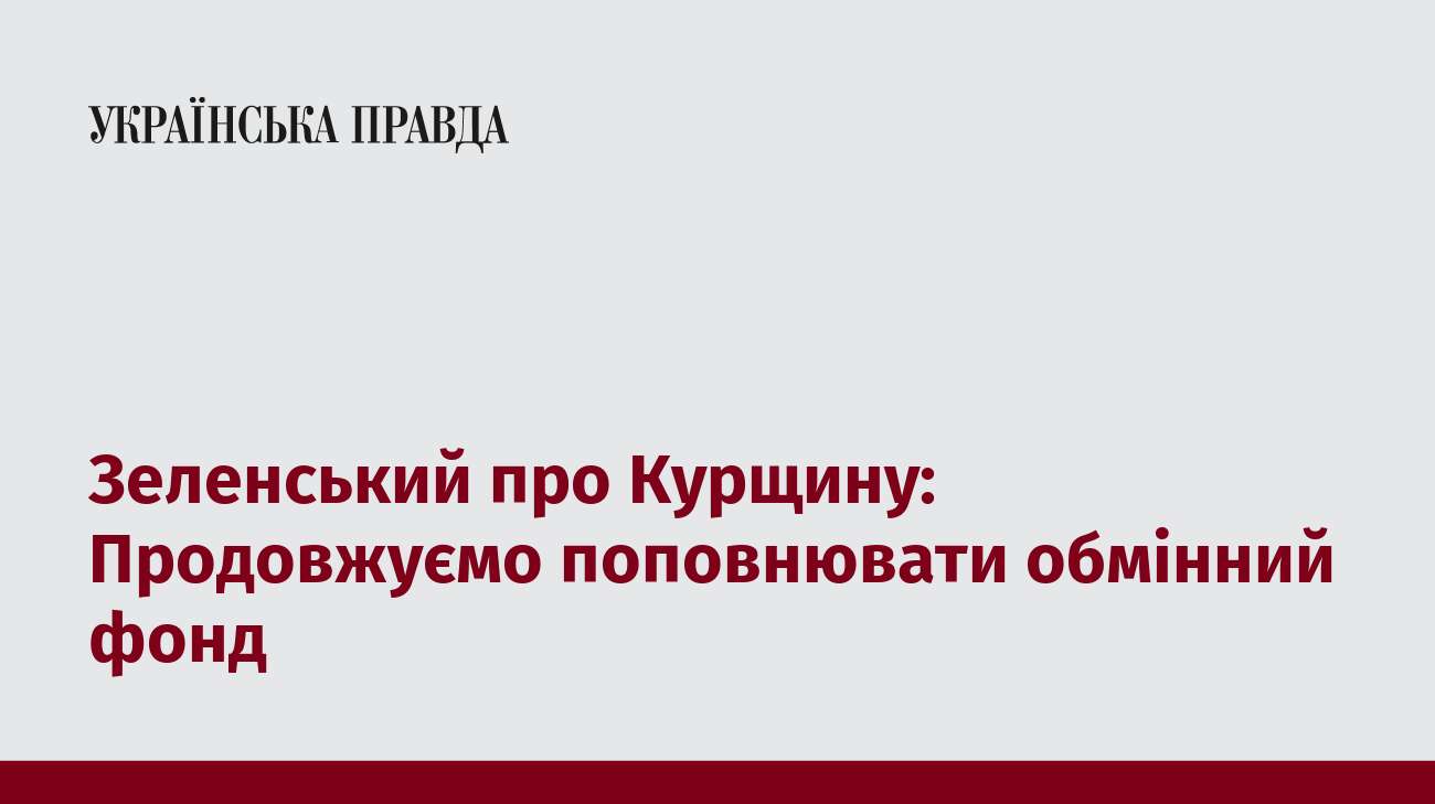 Зеленський про Курщину: Продовжуємо поповнювати обмінний фонд