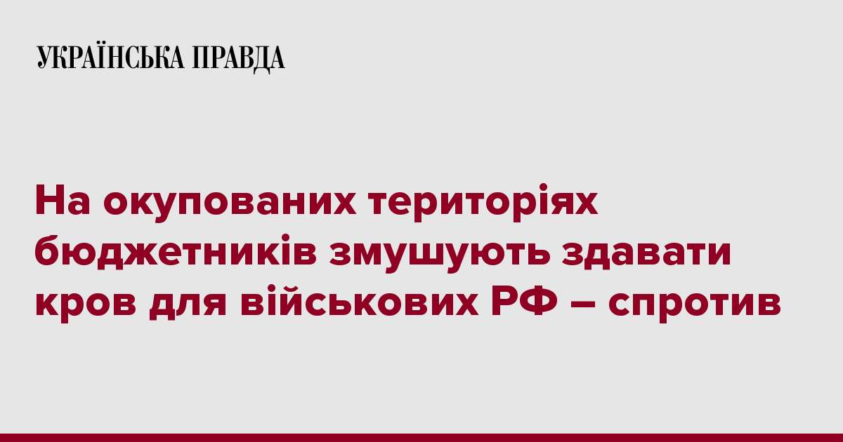 На окупованих територіях бюджетників змушують здавати кров для військових РФ – спротив