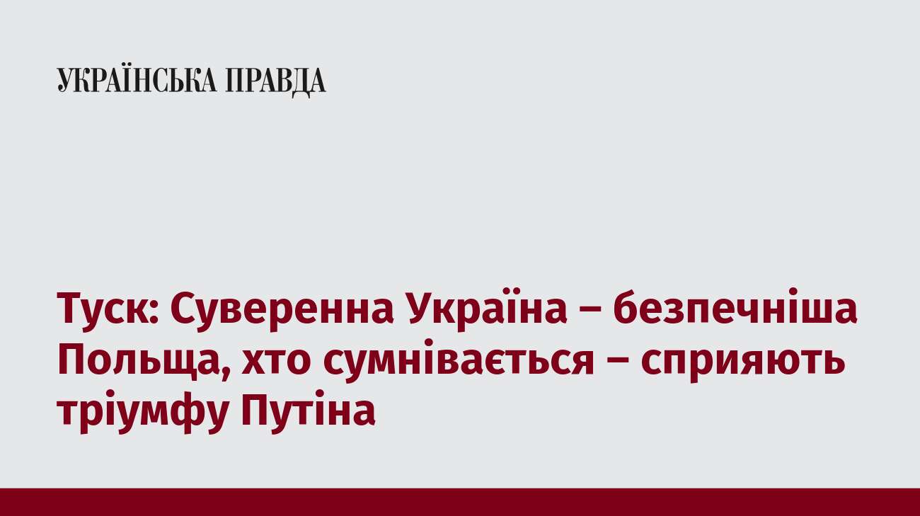 Туск: Суверенна Україна – безпечніша Польща, хто сумнівається – сприяють тріумфу Путіна