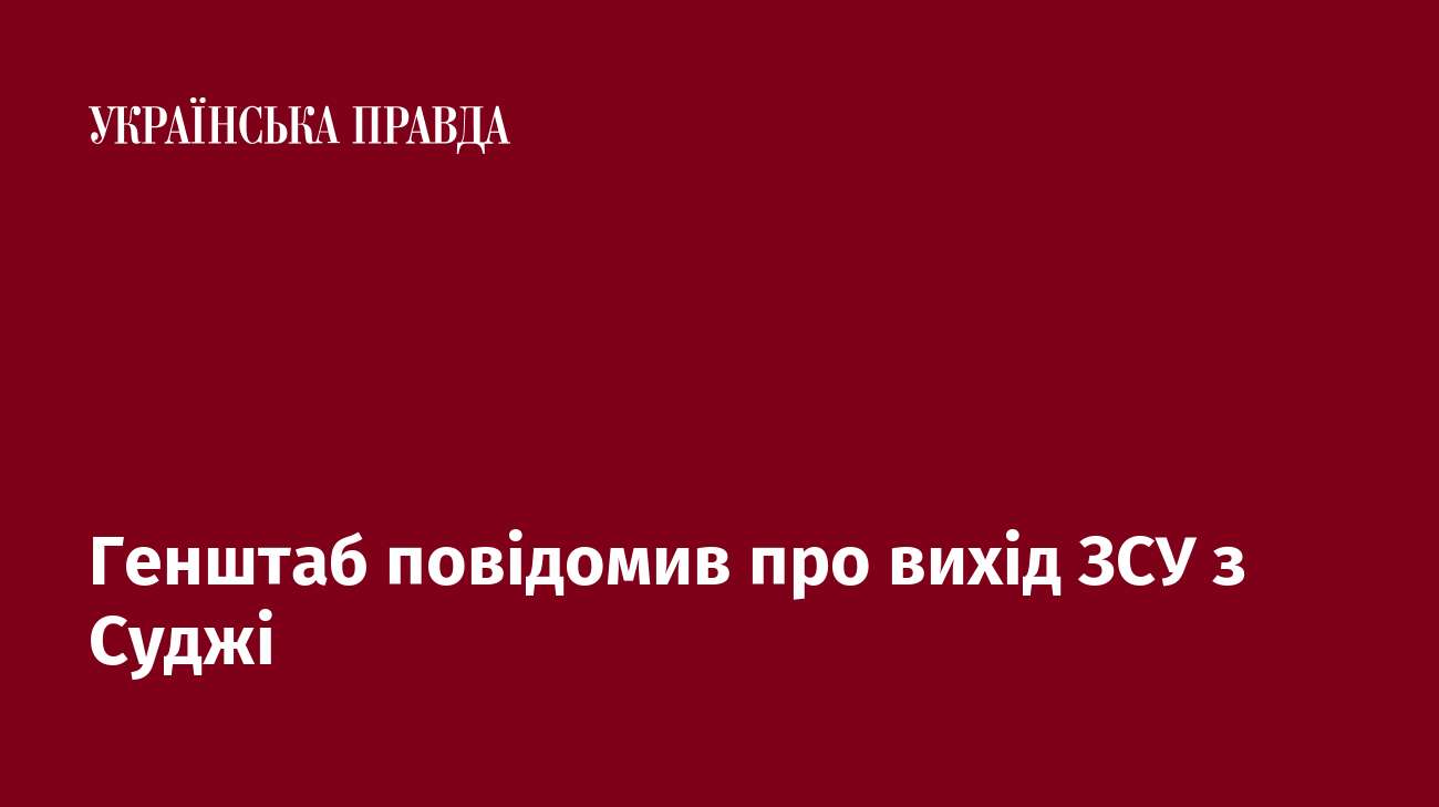 Генштаб повідомив про вихід ЗСУ з Суджі