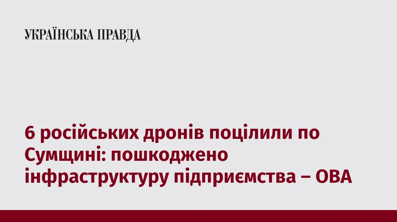 6 російських дронів поцілили по Сумщині: пошкоджено інфраструктуру підприємства – ОВА  