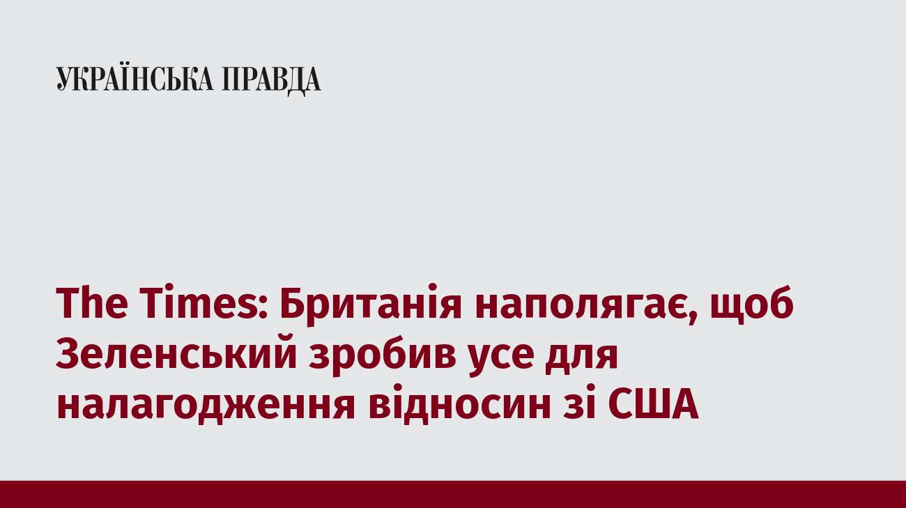 The Times: Британія наполягає, щоб Зеленський зробив усе для налагодження відносин зі США