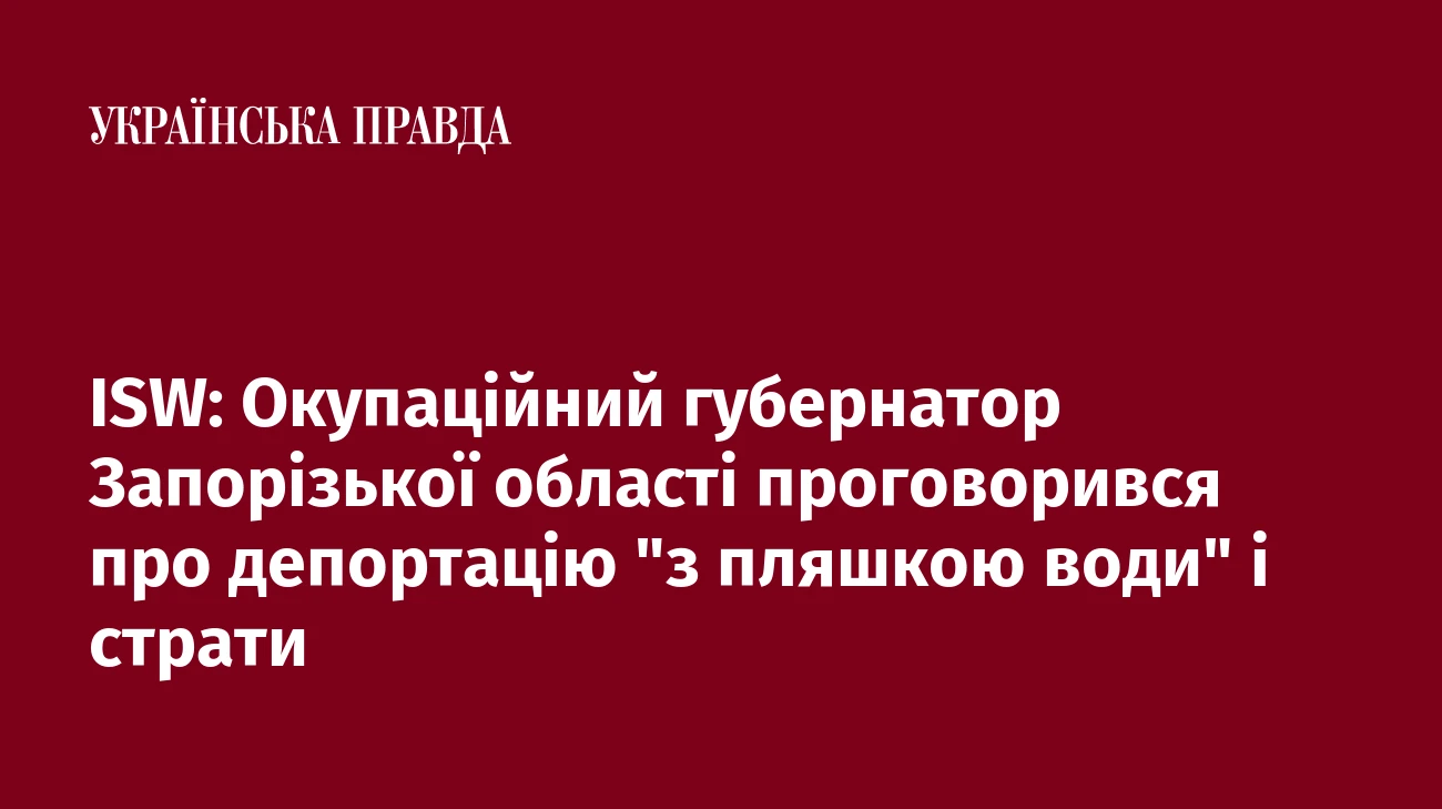 ISW: Окупаційний губернатор Запорізької області проговорився про депортацію 