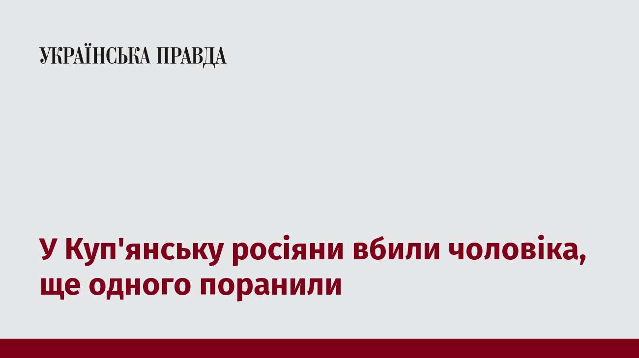 У Куп'янську росіяни вбили чоловіка, ще одного поранили