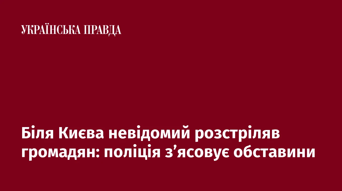 Біля Києва невідомий розстріляв громадян: поліція з’ясовує обставини