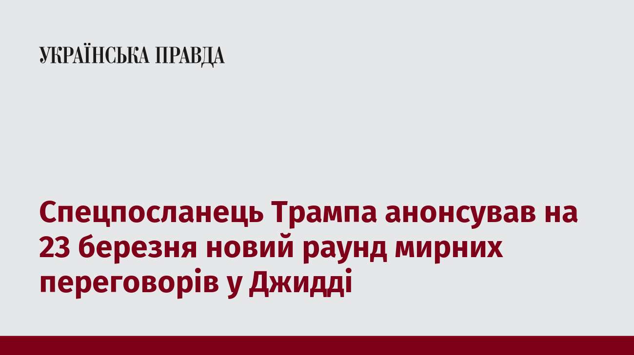 Спецпосланець Трампа анонсував на 23 березня новий раунд мирних переговорів у Джидді