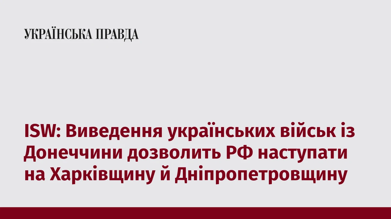 ISW: Виведення українських військ із Донеччини дозволить РФ наступати на Харківщину й Дніпропетровщину