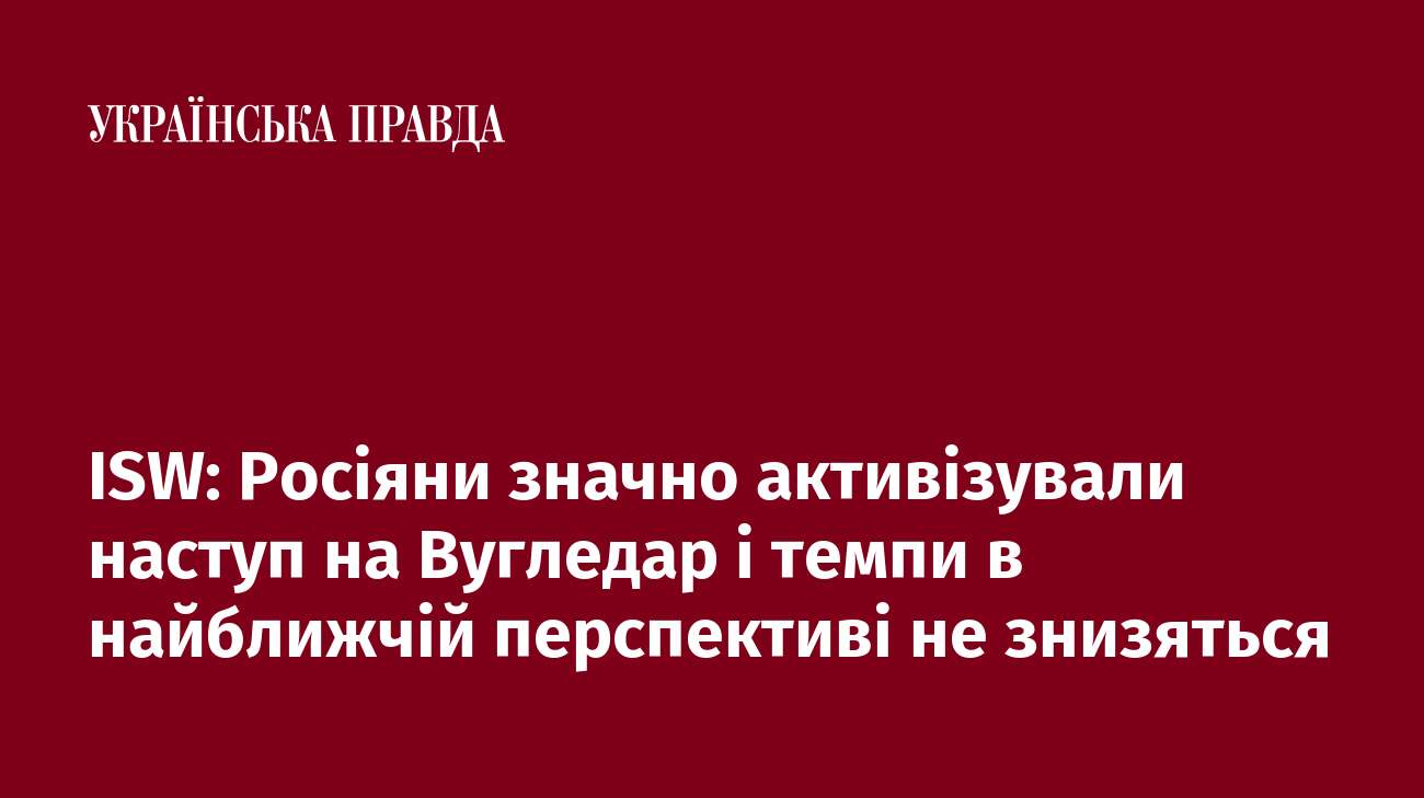 ISW: Росіяни значно активізували наступ на Вугледар і темпи в найближчій перспективі не знизяться