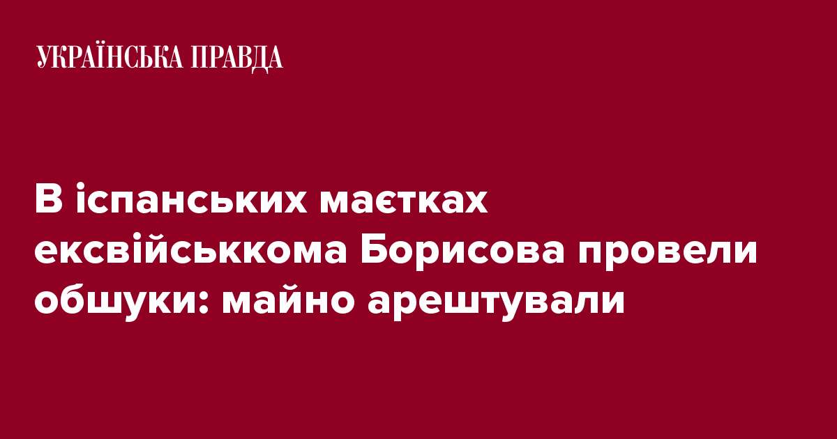 В іспанських маєтках ексвійськкома Борисова провели обшуки: майно арештували