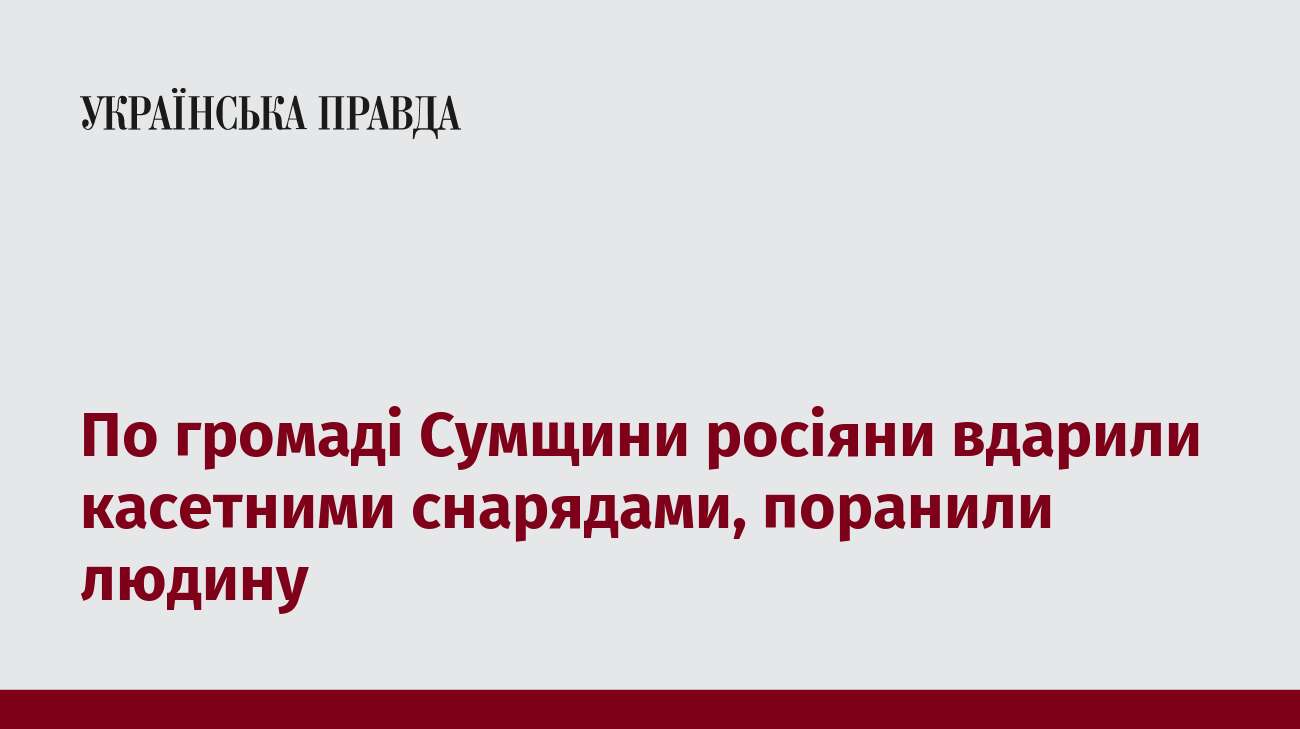 По громаді Сумщини росіяни вдарили касетними снарядами, поранили людину