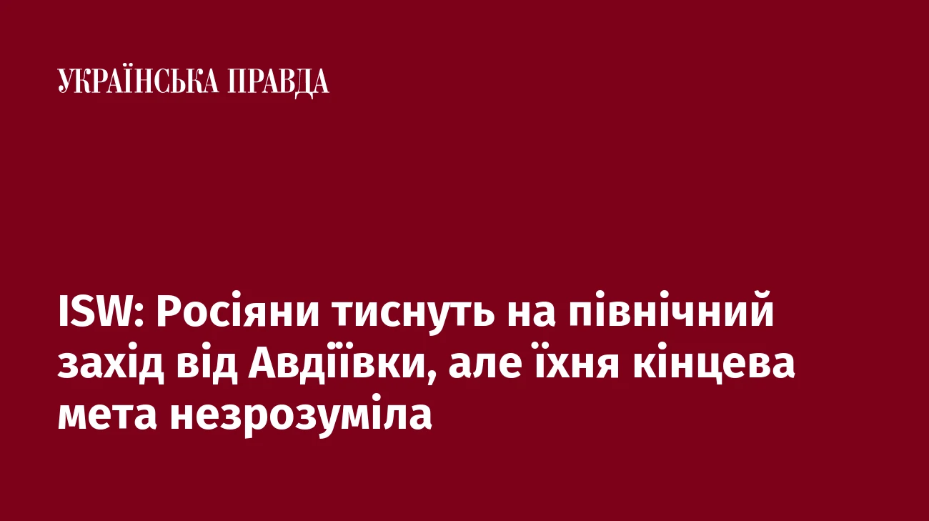 ISW: Росіяни тиснуть на північний захід від Авдіївки, але їхня кінцева мета незрозуміла
