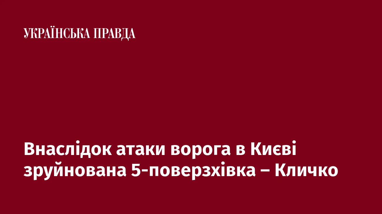 Внаслідок атаки ворога в Києві зруйнована 5-поверзхівка – Кличко