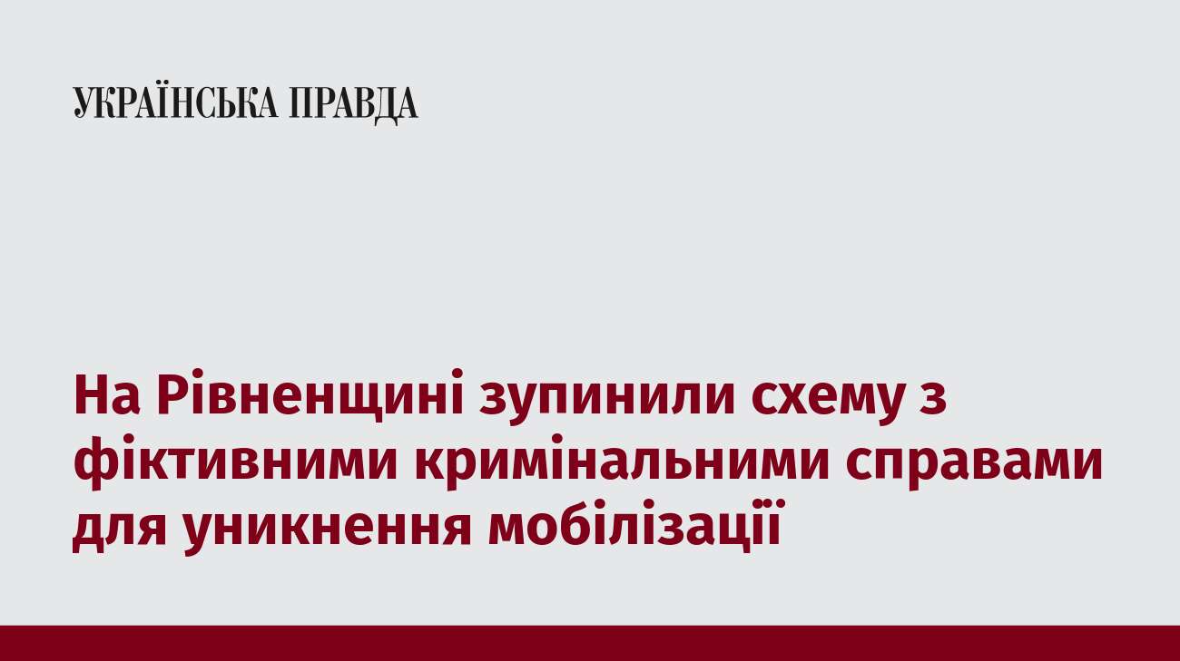 На Рівненщині зупинили схему з фіктивними кримінальними справами для уникнення мобілізації