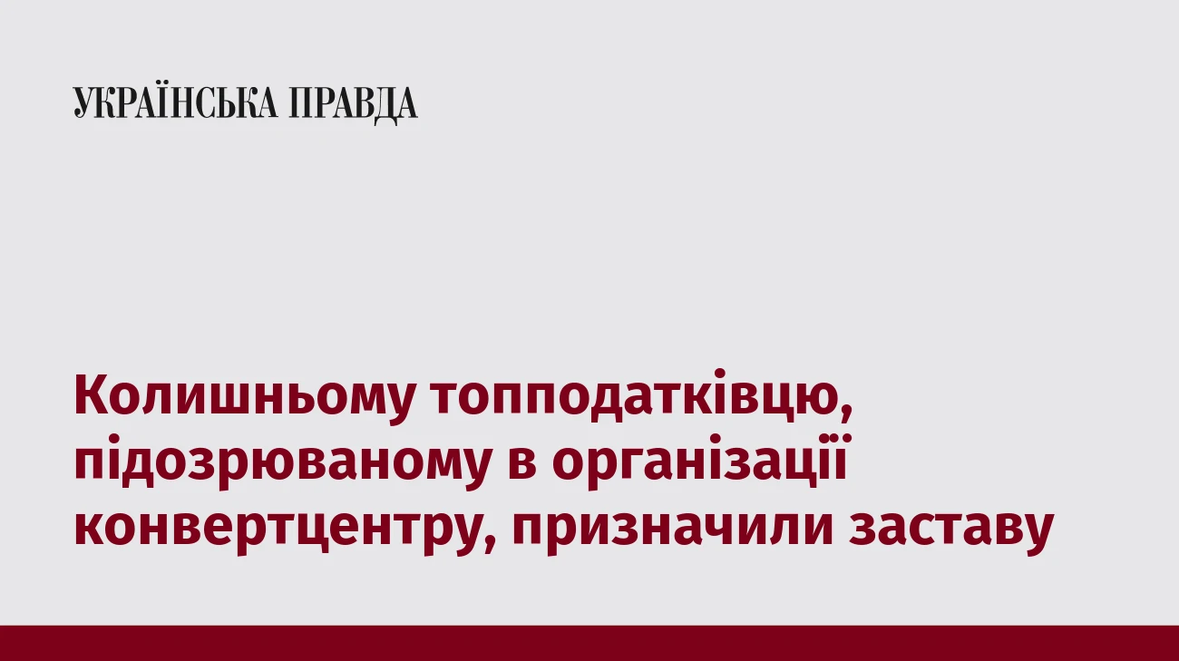 Колишньому топподатківцю, підозрюваному в організації конвертцентру, призначили заставу