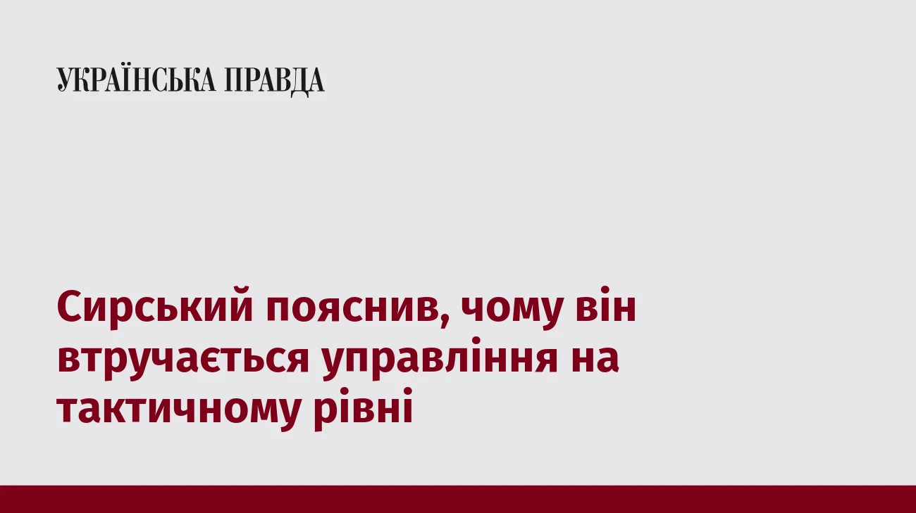 Сирський пояснив, чому він втручається управління на тактичному рівні