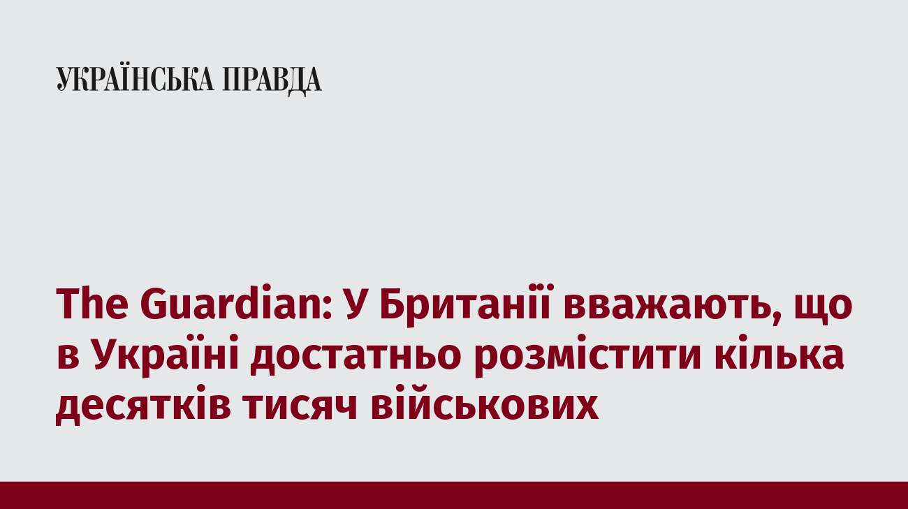 The Guardian: У Британії вважають, що в Україні достатньо розмістити кілька десятків тисяч військових