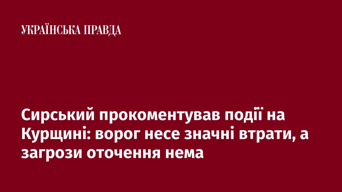 Сирський прокоментував події на Курщині: ворог несе значні втрати, а загрози оточення нема