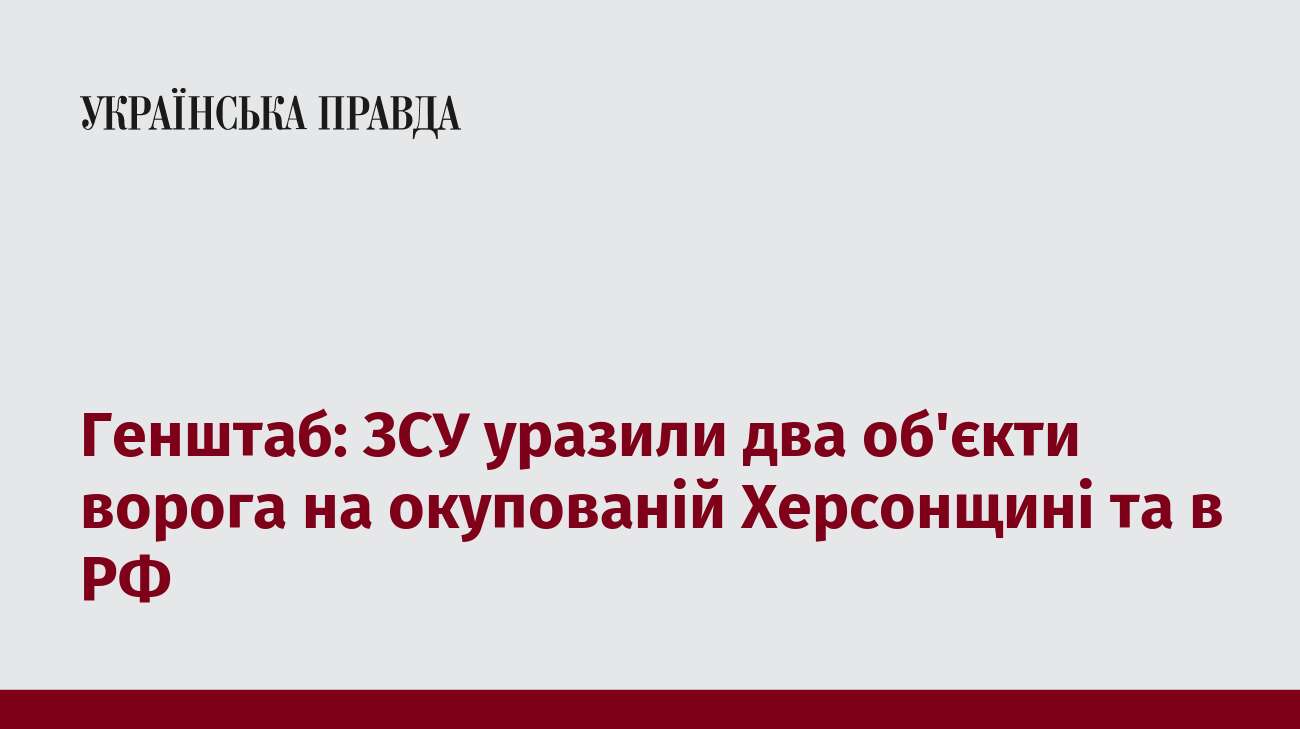 Генштаб: ЗСУ уразили два об'єкти ворога на окупованій Херсонщині та в РФ