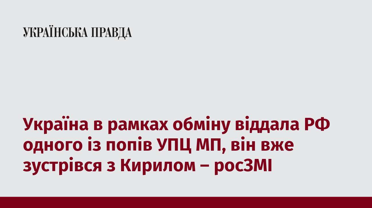 Україна в рамках обміну віддала РФ одного із попів УПЦ МП, він вже зустрівся з Кирилом – росЗМІ 