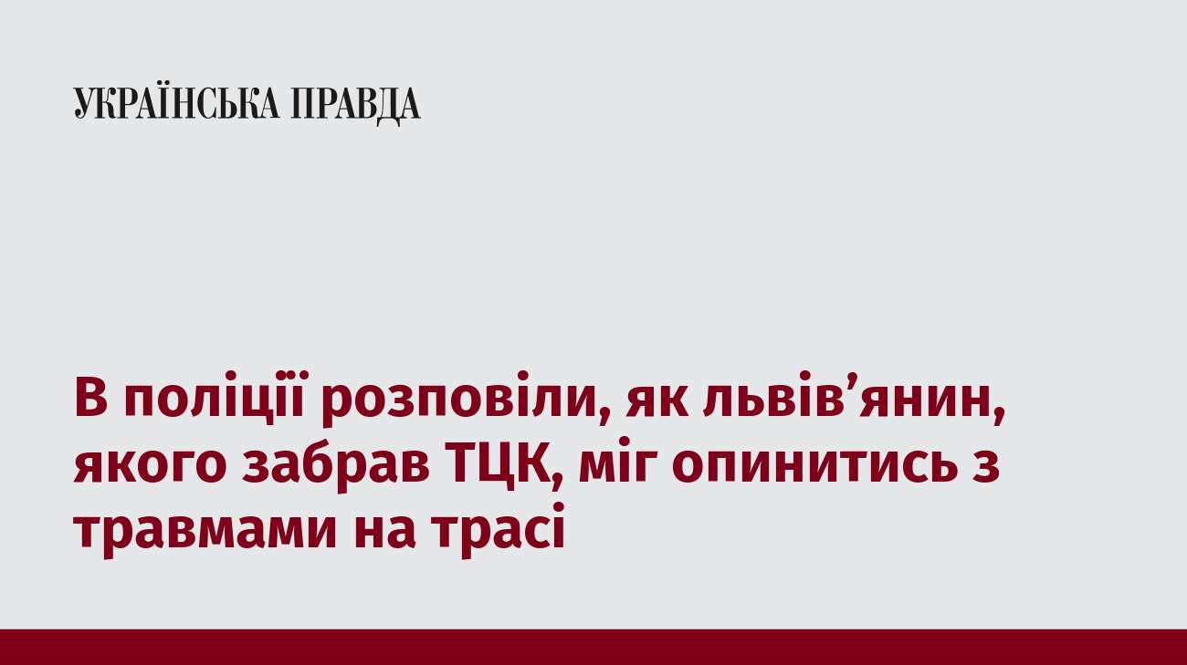 В поліції розповіли, як львів’янин, якого забрав ТЦК, міг опинитись з травмами на трасі