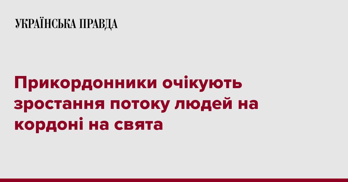 Прикордонники очікують зростання потоку людей на кордоні на свята