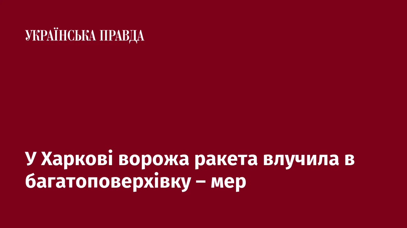 У Харкові ворожа ракета влучила в багатоповерхівку – мер