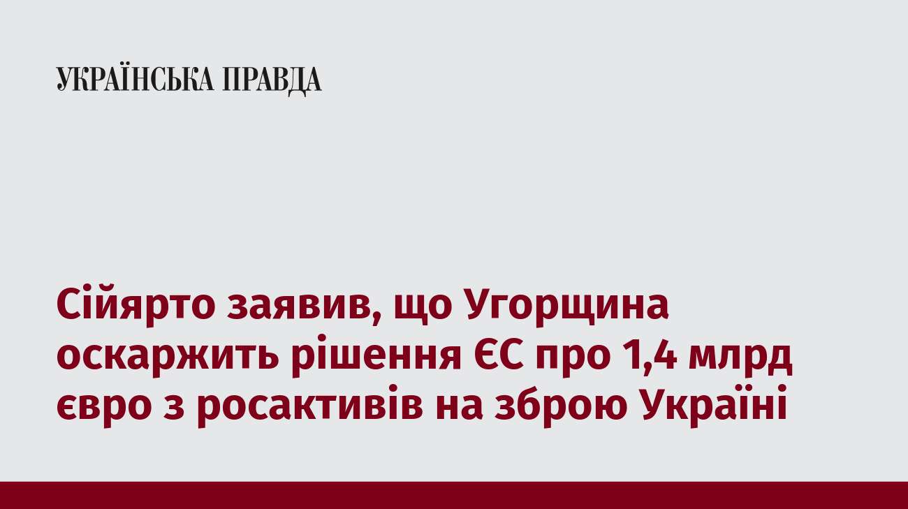 Сійярто заявив, що Угорщина оскаржить рішення ЄС про 1,4 млрд євро з росактивів на зброю Україні