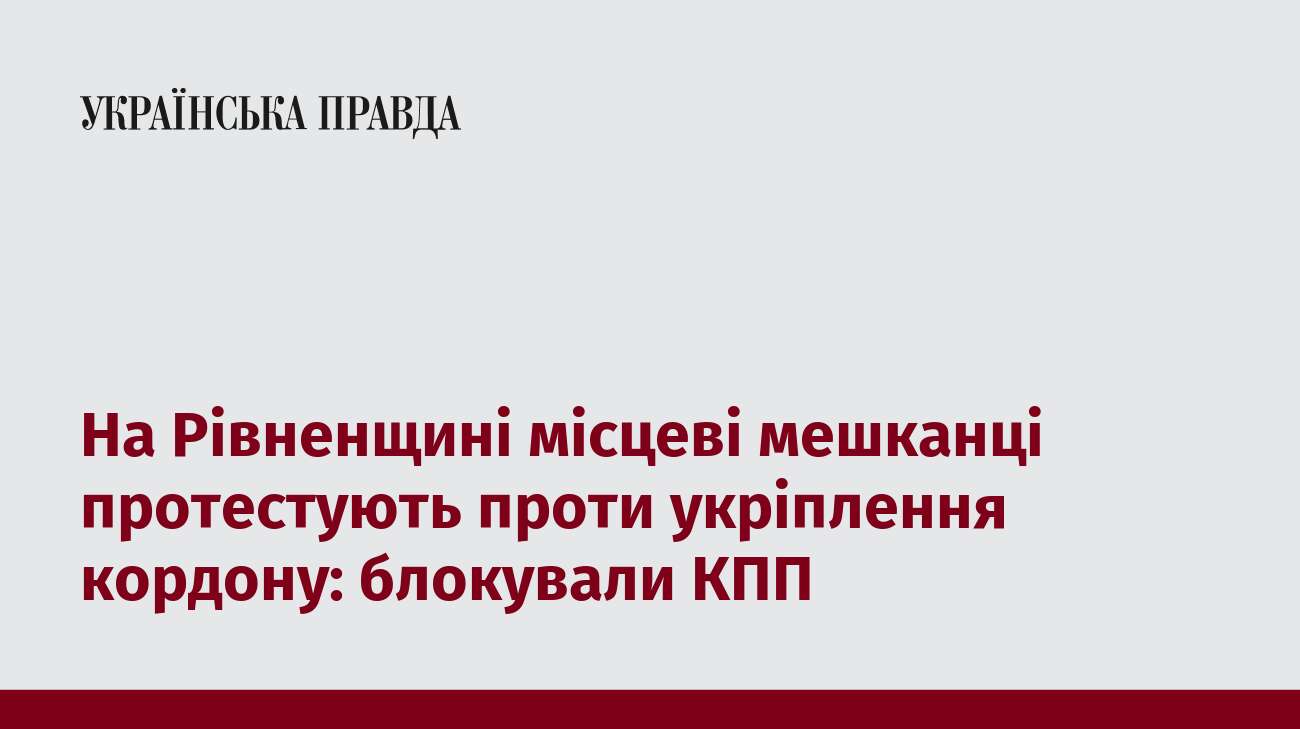 На Рівненщині місцеві мешканці протестують проти укріплення кордону: блокували КПП