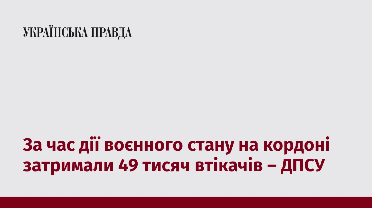 За час дії воєнного стану на кордоні затримали 49 тисяч втікачів – ДПСУ