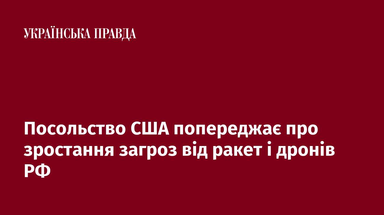 Посольство США попереджає про зростання загроз від ракет і дронів РФ