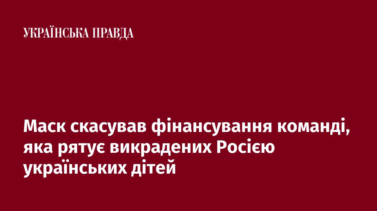 Маск скасував фінансування команді, яка рятує викрадених Росією українських дітей