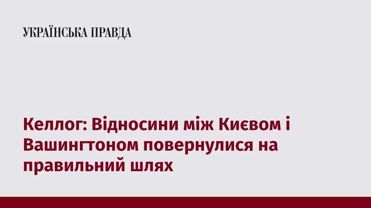 Келлог: Відносини між Києвом і Вашингтоном повернулися на правильний шлях