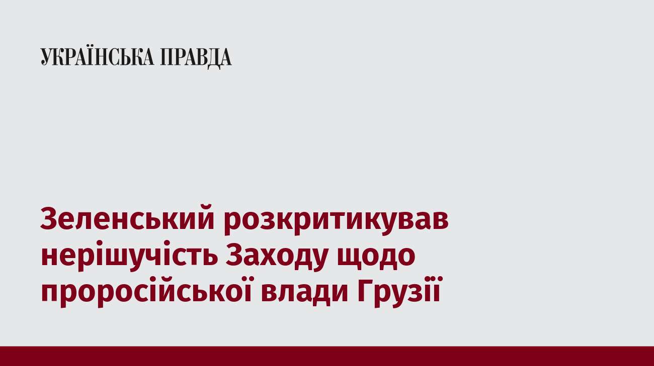 Зеленський розкритикував нерішучість Заходу щодо проросійської влади Грузії